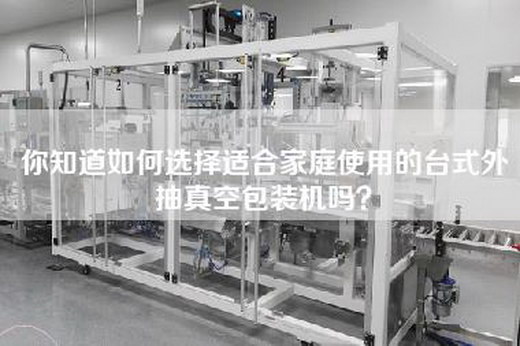 你知道如何选择适合家庭使用的台式外抽真空包装机吗？