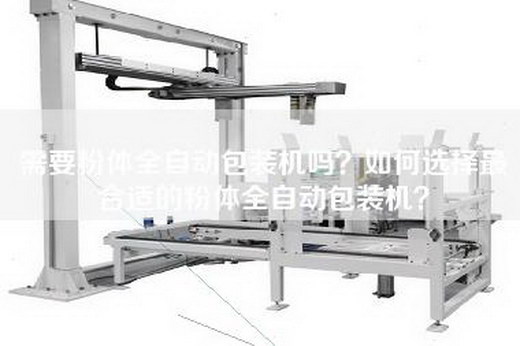 需要粉体全自动包装机吗？如何选择最合适的粉体全自动包装机？