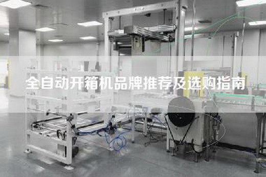 全自动开箱机品牌推荐及选购指南