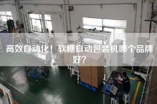 高效自动化！软糖自动包装机哪个品牌好？