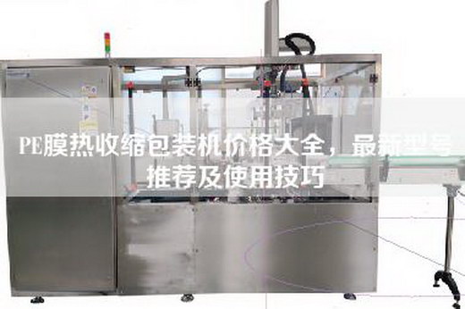 PE膜热收缩包装机价格大全，最新型号推荐及使用技巧