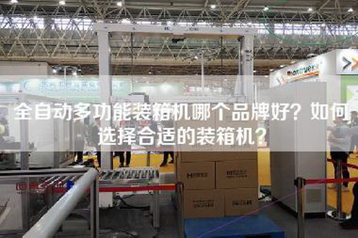 全自动多功能装箱机哪个品牌好？如何选择合适的装箱机？