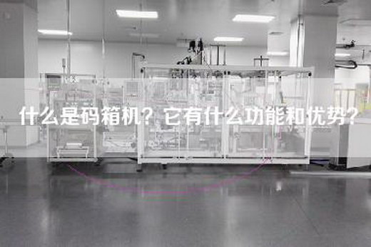什么是码箱机？它有什么功能和优势？