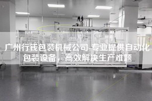 广州行钱包装机械公司-专业提供自动化包装设备，高效解决生产难题