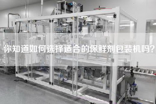 你知道如何选择适合的保鲜剂包装机吗？