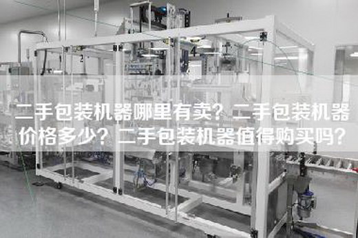 二手包装机器哪里有卖？二手包装机器价格多少？二手包装机器值得购买吗？