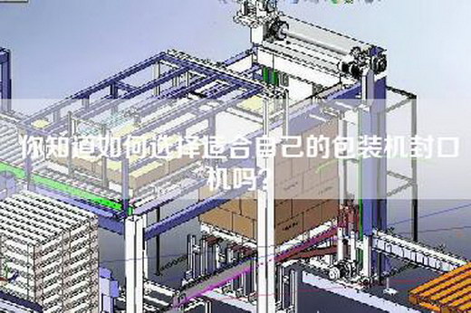 你知道如何选择适合自己的包装机封口机吗？