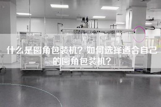 什么是圆角包装机？如何选择适合自己的圆角包装机？