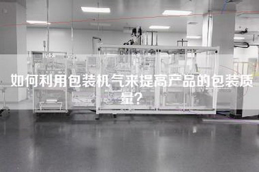 如何利用包装机气来提高产品的包装质量？