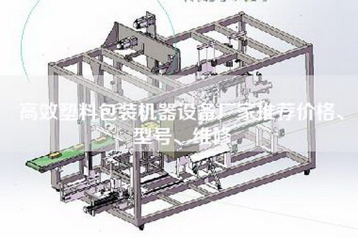 高效塑料包装机器设备厂家推荐价格、型号、维修