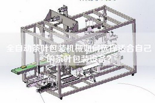 全自动茶叶包装机械如何选择适合自己的茶叶包装设备？