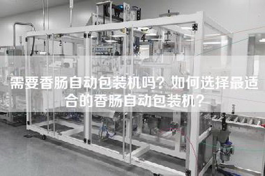 需要香肠自动包装机吗？如何选择最适合的香肠自动包装机？