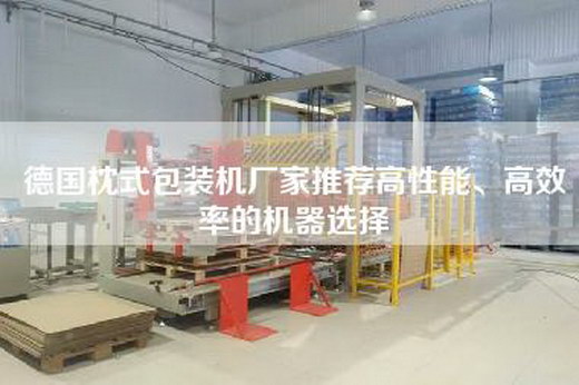 德国枕式包装机厂家推荐高性能、高效率的机器选择