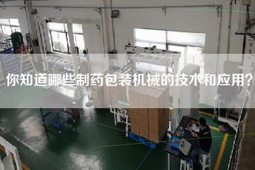 你知道哪些制药包装机械的技术和应用？