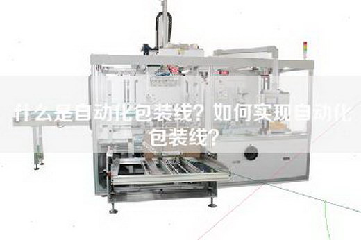 什么是自动化包装线？如何实现自动化包装线？