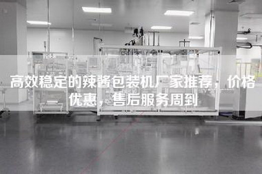 高效稳定的辣酱包装机厂家推荐，价格优惠，售后服务周到