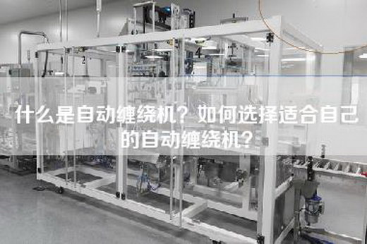 什么是自动缠绕机？如何选择适合自己的自动缠绕机？