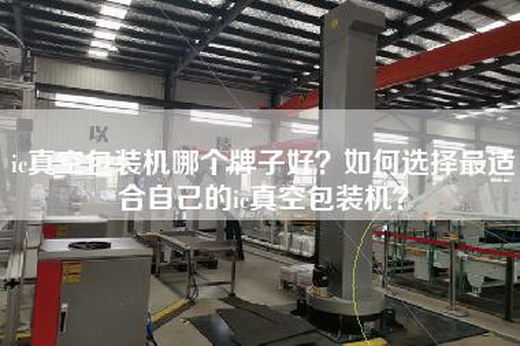 ic真空包装机哪个牌子好？如何选择最适合自己的ic真空包装机？