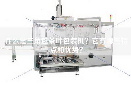什么是三角包茶叶包装机？它有哪些特点和优势？