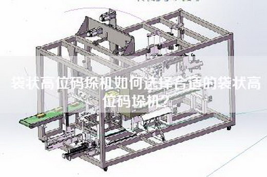 袋状高位码垛机如何选择合适的袋状高位码垛机？