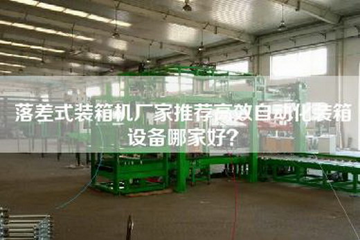 落差式装箱机厂家推荐高效自动化装箱设备哪家好？