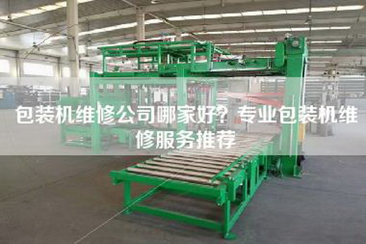 包装机维修公司哪家好？专业包装机维修服务推荐