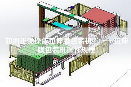 如何正确操作拉伸膜包装机？——拉伸膜包装机操作规程