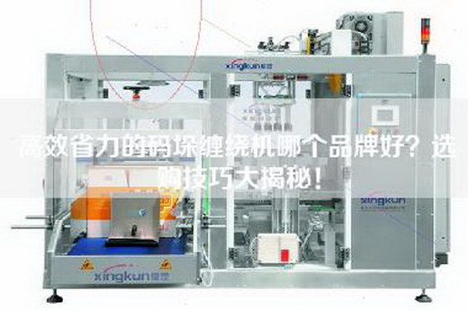 高效省力的码垛缠绕机哪个品牌好？选购技巧大揭秘！
