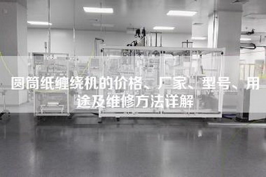 圆筒纸缠绕机的价格、厂家、型号、用途及维修方法详解