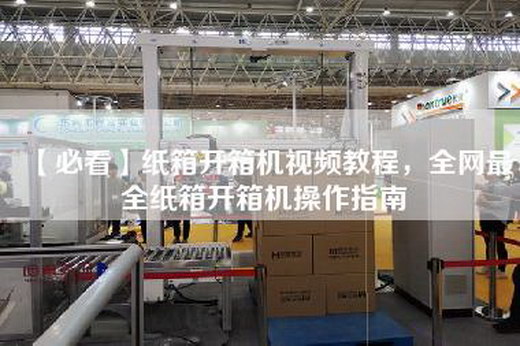 【必看】纸箱开箱机视频教程，全网最全纸箱开箱机操作指南