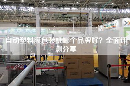 自动塑料膜包装机哪个品牌好？全面评测分享