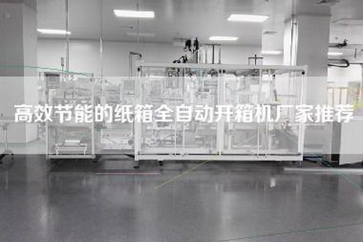 高效节能的纸箱全自动开箱机厂家推荐