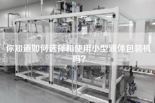 你知道如何选择和使用小型液体包装机吗？