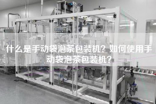 什么是手动袋泡茶包装机？如何使用手动袋泡茶包装机？