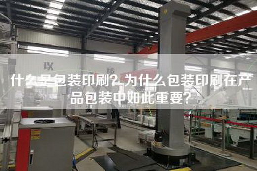 什么是包装印刷？为什么包装印刷在产品包装中如此重要？