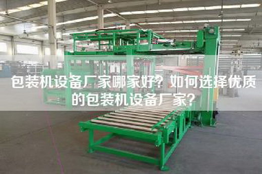 包装机设备厂家哪家好？如何选择优质的包装机设备厂家？