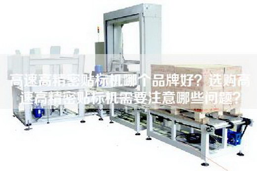 高速高精密贴标机哪个品牌好？选购高速高精密贴标机需要注意哪些问题？