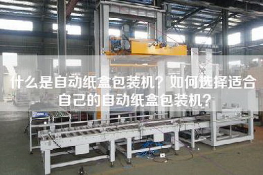 什么是自动纸盒包装机？如何选择适合自己的自动纸盒包装机？