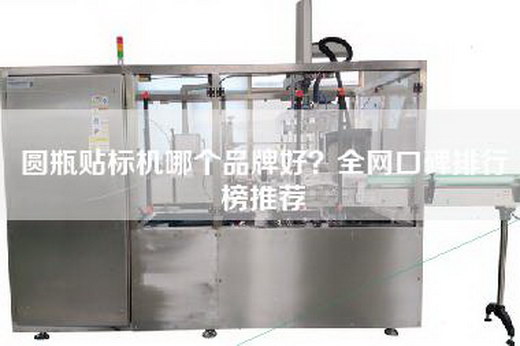 圆瓶贴标机哪个品牌好？全网口碑排行榜推荐