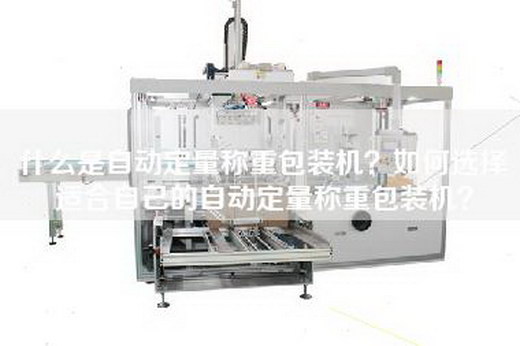 什么是自动定量称重包装机？如何选择适合自己的自动定量称重包装机？