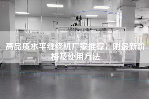 高品质水平缠绕机厂家推荐，附最新价格及使用方法