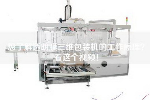 想了解透明膜三维包装机的工作原理？看这个视频！