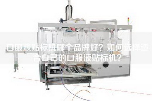 口服液贴标机哪个品牌好？如何选择适合自己的口服液贴标机？