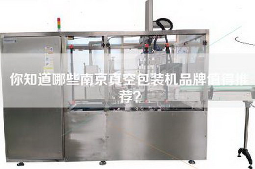 你知道哪些南京真空包装机品牌值得推荐？