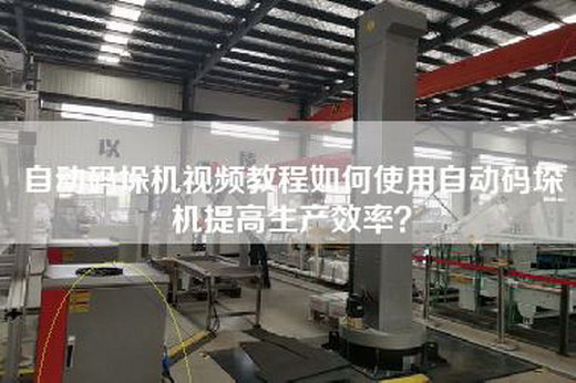 自动码垛机视频教程如何使用自动码垛机提高生产效率？