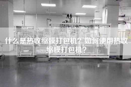 什么是热收缩膜打包机？如何使用热收缩膜打包机？