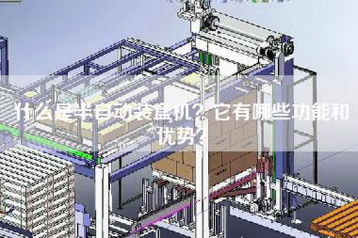 什么是半自动装盒机？它有哪些功能和优势？