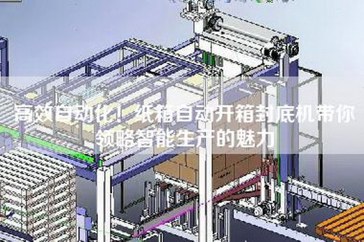高效自动化！纸箱自动开箱封底机带你领略智能生产的魅力