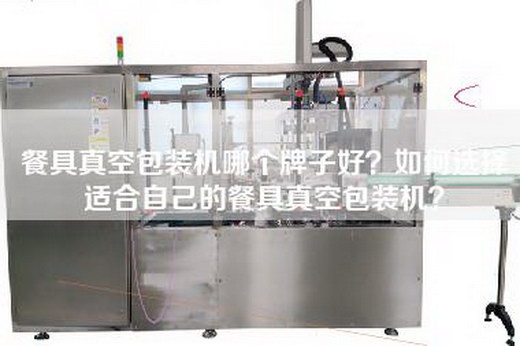 餐具真空包装机哪个牌子好？如何选择适合自己的餐具真空包装机？