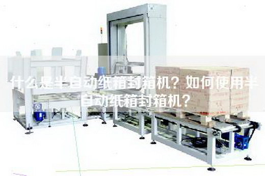 什么是半自动纸箱封箱机？如何使用半自动纸箱封箱机？